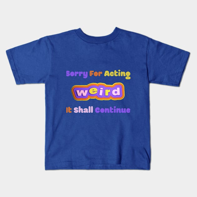 Embrace the Weirdness - Quirky "Sorry For Acting Weird, It Shall Continue" Shirt, Perfect Gift for the Eccentric Friend Kids T-Shirt by TeeGeek Boutique